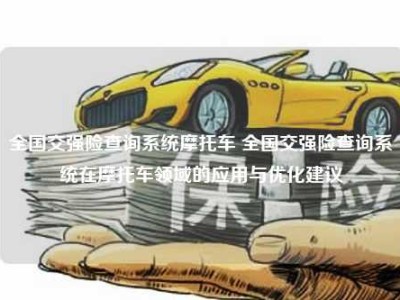 全国交强险查询系统摩托车 全国交强险查询系统在摩托车领域的应用与优化建议