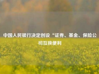 中国人民银行决定创设“证券、基金、保险公司互换便利