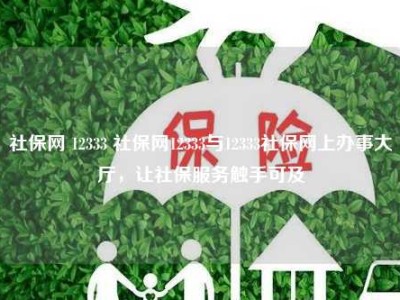 社保网 12333 社保网12333与12333社保网上办事大厅，让社保服务触手可及