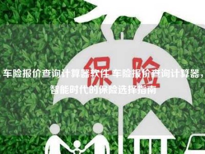 车险报价查询计算器软件 车险报价查询计算器，智能时代的保险选择指南