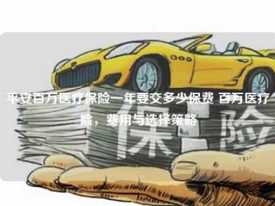 平安百万医疗保险一年要交多少保费 百万医疗险，费用与选择策略