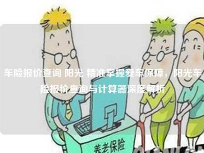 车险报价查询 阳光 精准掌握爱车保障，阳光车险报价查询与计算器深度解析