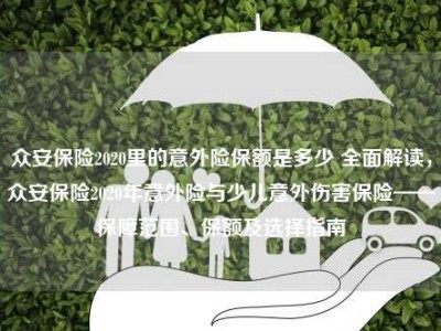 众安保险2020里的意外险保额是多少 全面解读，众安保险2020年意外险与少儿意外伤害保险——保障范围、保额及选择指南