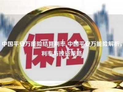 中国平安万能险结算利率 中国平安万能险解析，利率与投资策略