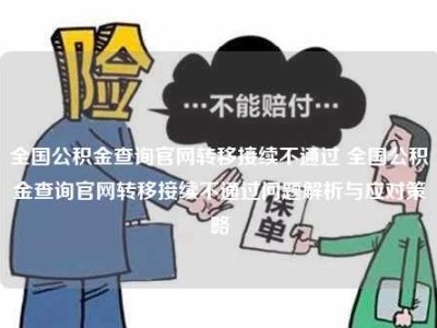 全国公积金查询官网转移接续不通过 全国公积金查询官网转移接续不通过问题解析与应对策略