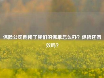 保险公司倒闭了我们的保单怎么办？保险还有效吗？