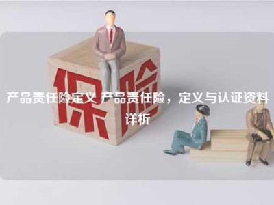 产品责任险定义 产品责任险，定义与认证资料详析