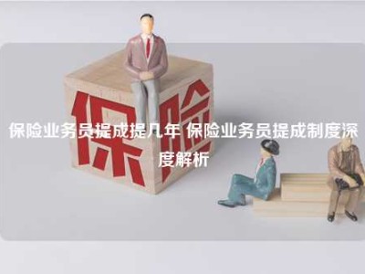 保险业务员提成提几年 保险业务员提成制度深度解析