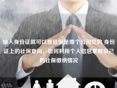 输入身份证就可以查社保是哪个公司交的 身份证上的社保查询，如何利用个人信息掌握自己的社保缴纳情况