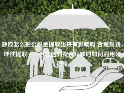 缺钱怎么把公积金提取出来有影响吗 合理规划，理性提取——当您遇到资金短缺时如何利用公积金