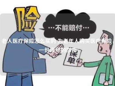 老人医疗保险怎么买的 为老年人购买医疗保险，一份详尽的指南