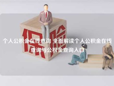 个人公积金在线查询 全面解读个人公积金在线查询与公积金查询入口