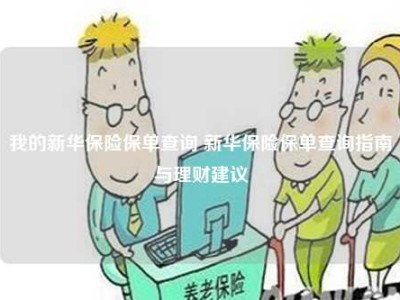 我的新华保险保单查询 新华保险保单查询指南与理财建议