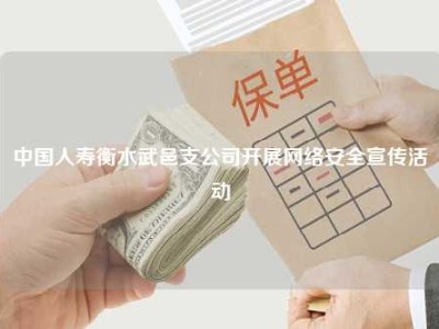 中国人寿衡水武邑支公司开展网络安全宣传活动