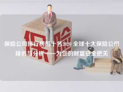 保险公司排行榜前十名2020 全球十大保险公司排名与分析——为您的财富安全把关