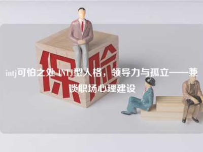 intj可怕之处 INTJ型人格，领导力与孤立——兼谈职场心理建设