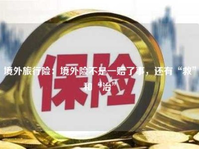 境外旅行险：境外险不是一赔了事，还有“救”和“治”