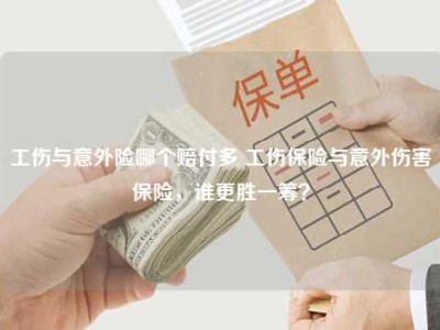 工伤与意外险哪个赔付多 工伤保险与意外伤害保险，谁更胜一筹？