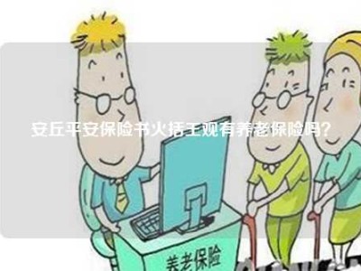 安丘平安保险书火括王观有养老保险吗？