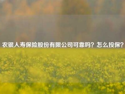 农银人寿保险股份有限公司可靠吗？怎么投保？