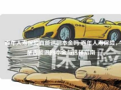 百年人寿保险真能退回本金吗 百年人寿保险，是否能退回本金与选择指南