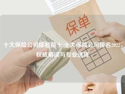 十大保险公司排名前十 十大保险公司排名2022，权威解读与专业选择