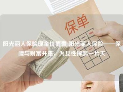 阳光丽人保险现金价值表 阳光丽人保险——保障与财富并重，为女性撑起一片天