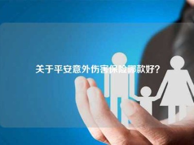 关于平安意外伤害保险哪款好？