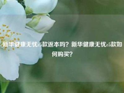 新华健康无忧c5款返本吗？新华健康无忧c5款如何购买？