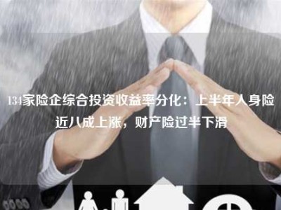 134家险企综合投资收益率分化：上半年人身险近八成上涨，财产险过半下滑