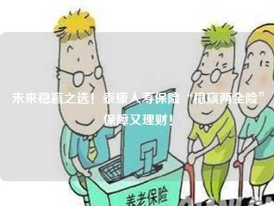 未来稳赢之选！泰康人寿保险“稳赢两全险”保障又理财！