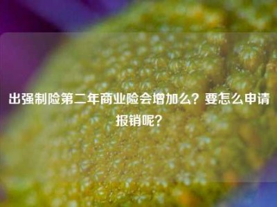 出强制险第二年商业险会增加么？要怎么申请报销呢？