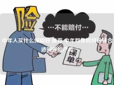 中年人买什么保险好 推荐 中年群体如何选择合适的保险产品