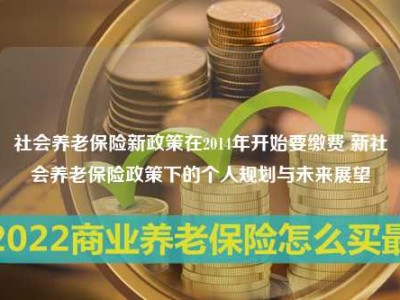 社会养老保险新政策在2014年开始要缴费 新社会养老保险政策下的个人规划与未来展望