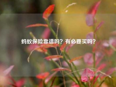 蚂蚁保险靠谱吗？有必要买吗？