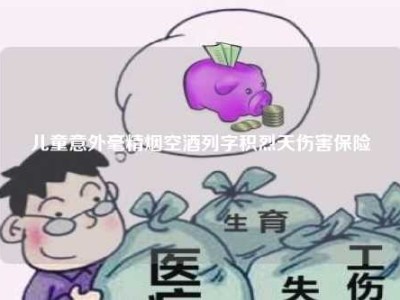 儿童意外毫精烟空酒列字积烈天伤害保险