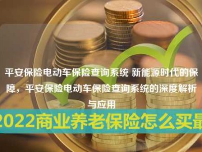 平安保险电动车保险查询系统 新能源时代的保障，平安保险电动车保险查询系统的深度解析与应用