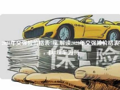 2023年交强险价格表7座 解读2023年交强险价格表，以7座车为例