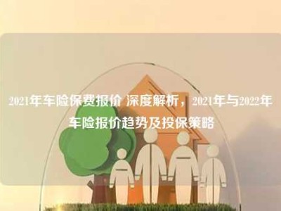 2021年车险保费报价 深度解析，2021年与2022年车险报价趋势及投保策略