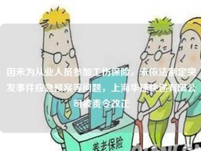 因未为从业人员参加工伤保险，未依法制定突发事件应急预案等问题，上海华捷快递有限公司被责令改正