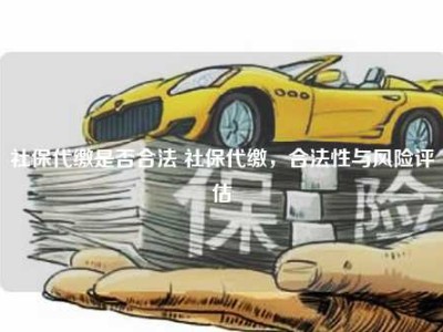 社保代缴是否合法 社保代缴，合法性与风险评估