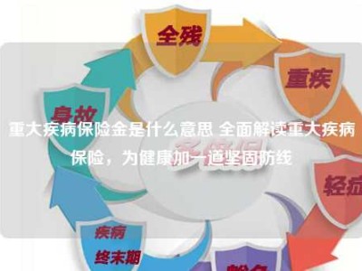 重大疾病保险金是什么意思 全面解读重大疾病保险，为健康加一道坚固防线