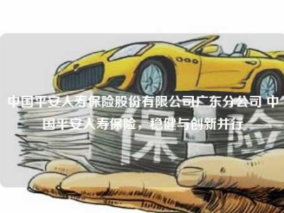 中国平安人寿保险股份有限公司广东分公司 中国平安人寿保险，稳健与创新并行