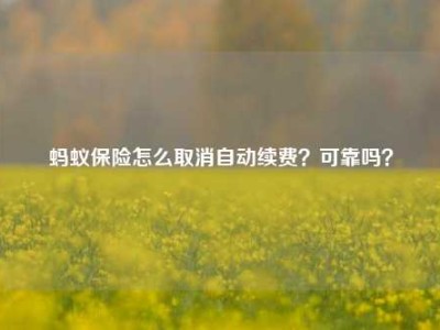 蚂蚁保险怎么取消自动续费？可靠吗？