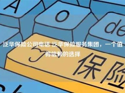 泛华保险公司电话 泛华保险服务集团，一个值得信赖的选择