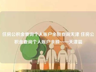 住房公积金查询个人账户余额查询天津 住房公积金查询个人账户余额——天津篇