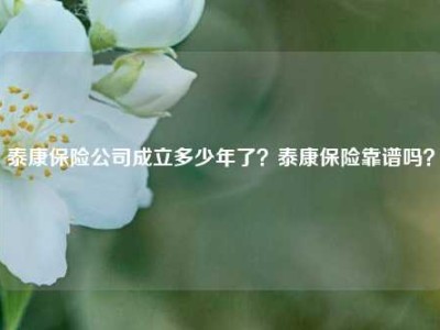 泰康保险公司成立多少年了？泰康保险靠谱吗？