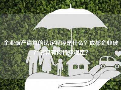 企业破产清算的法定程序是什么？成都企业破产清算有何特殊规定？