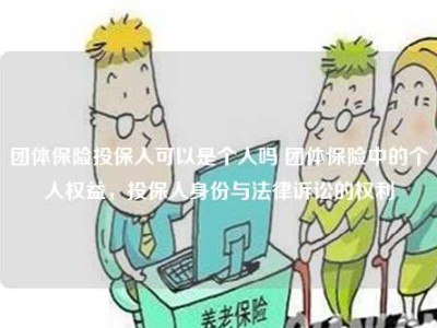 团体保险投保人可以是个人吗 团体保险中的个人权益，投保人身份与法律诉讼的权利