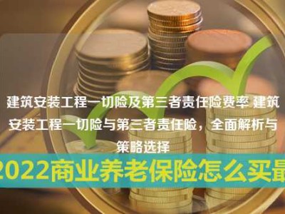 建筑安装工程一切险及第三者责任险费率 建筑安装工程一切险与第三者责任险，全面解析与策略选择